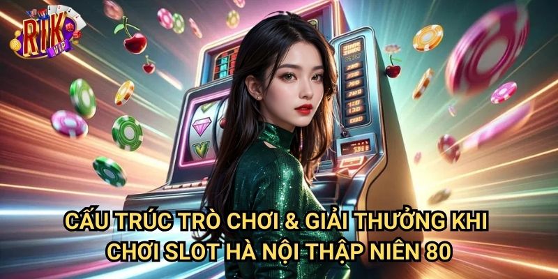 Slot Hà Nội Thập Niên 80 rikvip: Trải Nghiệm Quay Slot Cổ Điển Đầy Hoài Niệm 2 Cấu Trúc Trò Chơi & Giải Thưởng Khi Chơi Slot Hà Nội Thập Niên 80