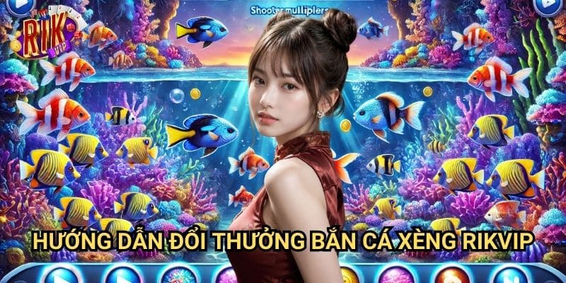 Bắn Cá Xèng Đổi Thưởng rikvip: Cách Chơi & Cách Đổi Tiền Nhanh 3 Hướng Dẫn Đổi Thưởng Bắn Cá Xèng rikvip