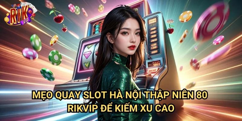 Slot Hà Nội Thập Niên 80 rikvip: Trải Nghiệm Quay Slot Cổ Điển Đầy Hoài Niệm 3 Mẹo Quay Slot Hà Nội Thập Niên 80 rikvip Để Kiếm Xu Cao