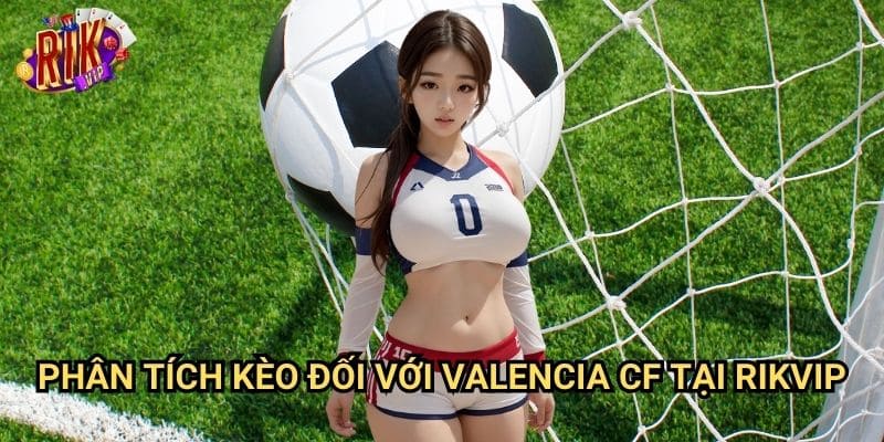 Soi Kèo Valencia CF Cùng rikvip: Nhận Định & Dự Đoán Mới Nhất 3 Phân Tích Kèo Đối Với Valencia CF Tại rikvip