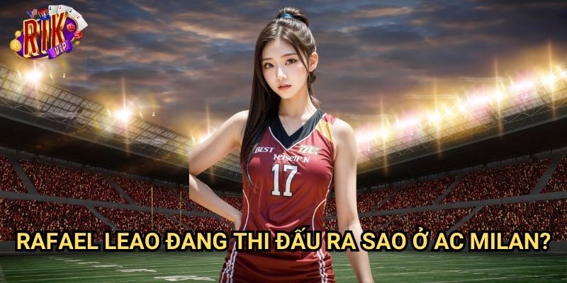 Rafael Leao Tại AC Milan: Phong Độ & Ảnh Hưởng Đến Kèo Cược rikvip 2 Rafael Leao Đang Thi Đấu Ra Sao Ở AC Milan?